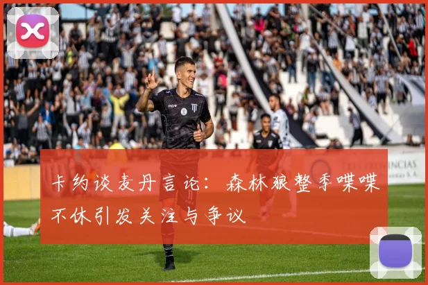 卡约谈麦丹言论：森林狼整季喋喋不休引发关注与争议