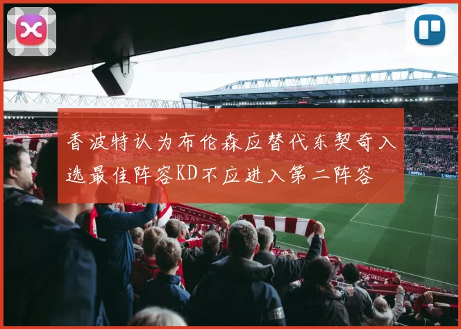 香波特认为布伦森应替代东契奇入选最佳阵容KD不应进入第二阵容