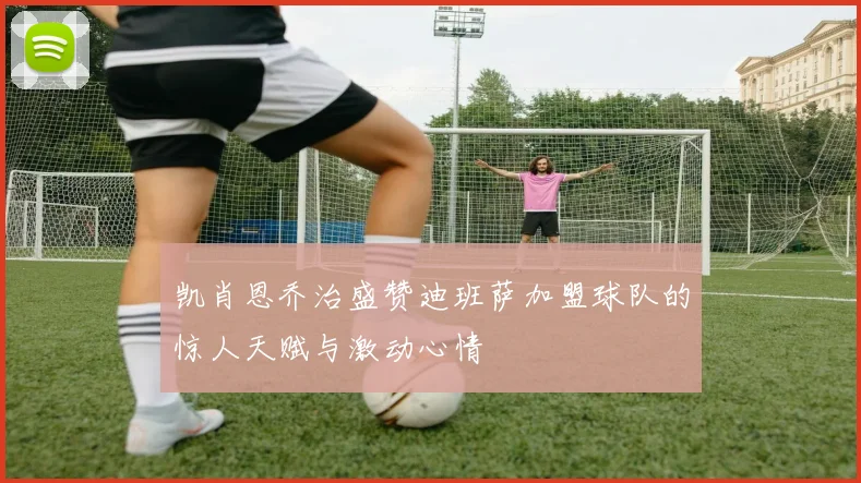 凯肖恩乔治盛赞迪班萨加盟球队的惊人天赋与激动心情