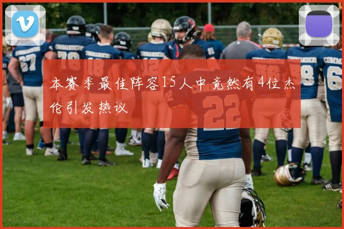 本赛季最佳阵容15人中竟然有4位杰伦引发热议