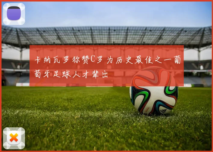 卡纳瓦罗称赞C罗为历史最佳之一葡萄牙足球人才辈出