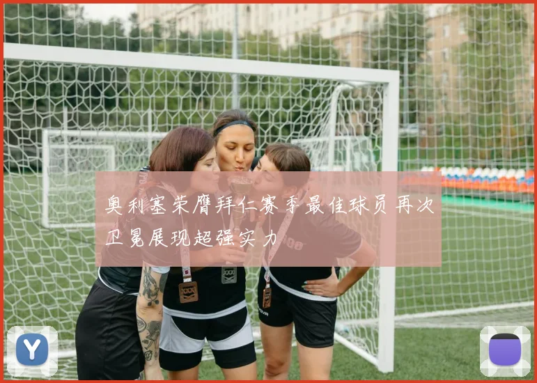 奥利塞荣膺拜仁赛季最佳球员再次卫冕展现超强实力
